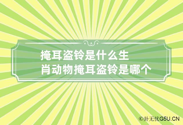 掩耳盗铃是什么生肖动物 掩耳盗铃是哪个生肖