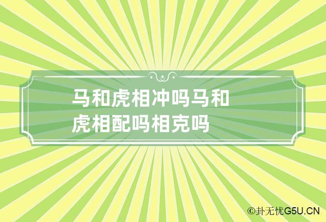 马和虎相冲吗 马和虎相配吗相克吗