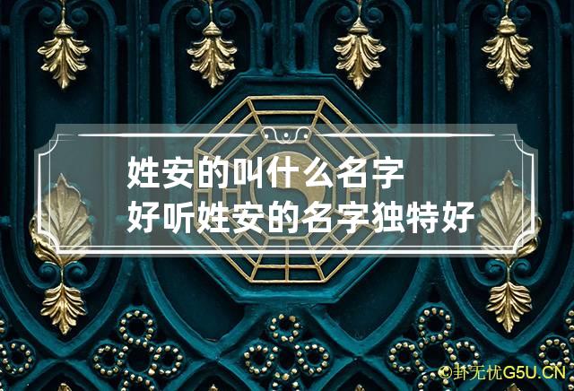 姓安的叫什么名字好听 姓安的名字独特好听