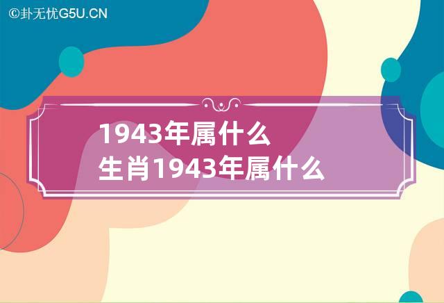 1943年属什么生肖 1943年属什么生肖今年多大