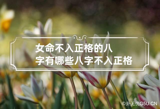 女命不入正格的八字有哪些 八字不入正格人的命运