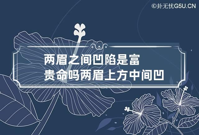 两眉之间凹陷是富贵命吗 两眉上方中间凹陷命运