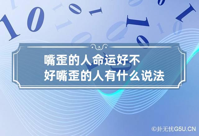 嘴歪的人命运好不好 嘴歪的人有什么说法