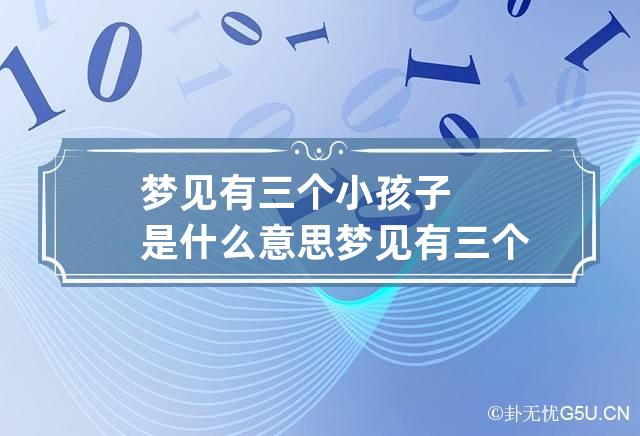 梦见有三个小孩子是什么意思 梦见有三个小孩子是什么意思周公解梦